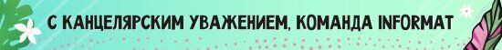 С канцелярским уважением! Команда INFORMAT! Спасибо, что дочитали =* С канцелярским уважением! Команда INFORMAT! Спасибо, что дочитали =*